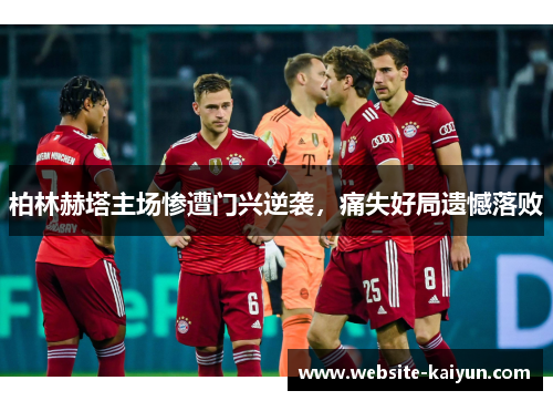 柏林赫塔主场惨遭门兴逆袭，痛失好局遗憾落败