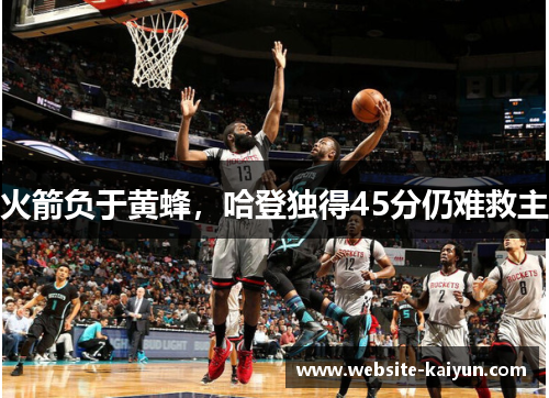 火箭负于黄蜂，哈登独得45分仍难救主