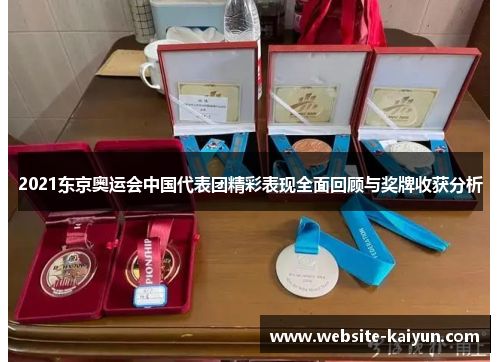 2021东京奥运会中国代表团精彩表现全面回顾与奖牌收获分析