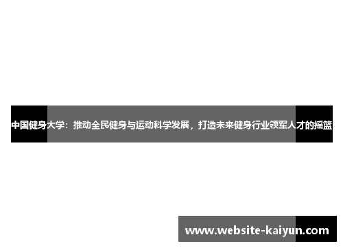 中国健身大学：推动全民健身与运动科学发展，打造未来健身行业领军人才的摇篮