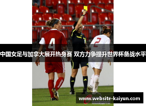 中国女足与加拿大展开热身赛 双方力争提升世界杯备战水平