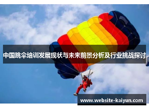 中国跳伞培训发展现状与未来前景分析及行业挑战探讨