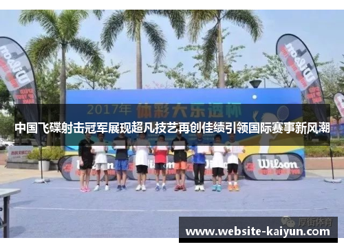 中国飞碟射击冠军展现超凡技艺再创佳绩引领国际赛事新风潮